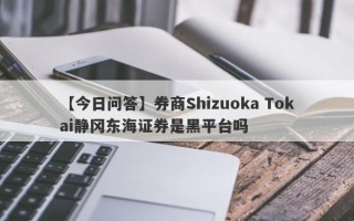 【今日问答】券商Shizuoka Tokai静冈东海证券是黑平台吗
