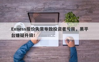 Exness报价失常导致投资者亏损，黑平台嫌疑升级！