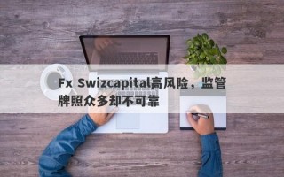 Fx Swizcapital高风险，监管牌照众多却不可靠