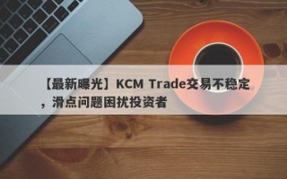 【最新曝光】KCM Trade交易不稳定，滑点问题困扰投资者
