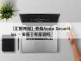 【汇圈神探】券商Ando Securities · 安藤証券靠谱吗
