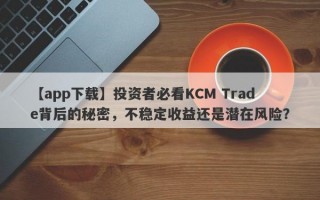 【app下载】投资者必看KCM Trade背后的秘密，不稳定收益还是潜在风险？