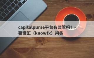 capitalpurse平台有监管吗？-要懂汇（knowfx）问答