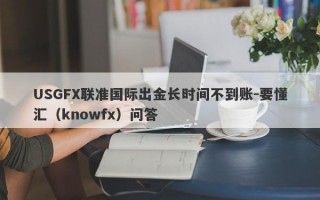 USGFX联准国际出金长时间不到账-要懂汇（knowfx）问答