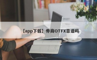 【app下载】券商OTFX靠谱吗
