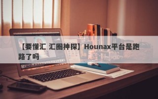 【要懂汇 汇圈神探】Hounax平台是跑路了吗
