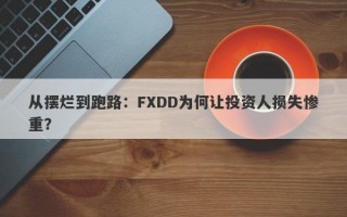 从摆烂到跑路：FXDD为何让投资人损失惨重？