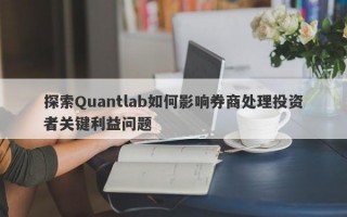 探索Quantlab如何影响券商处理投资者关键利益问题