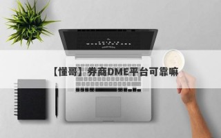 【懂哥】券商DME平台可靠嘛
