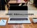 【真相哥】券商Binary.com靠谱吗
