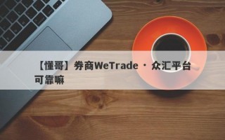 【懂哥】券商WeTrade · 众汇平台可靠嘛
