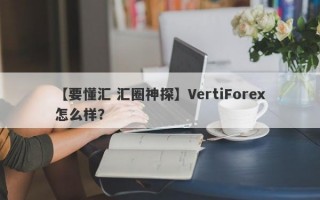 【要懂汇 汇圈神探】VertiForex怎么样？
