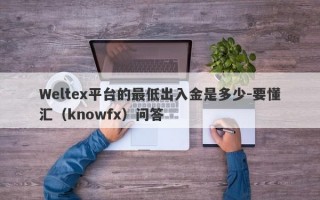 Weltex平台的最低出入金是多少-要懂汇（knowfx）问答