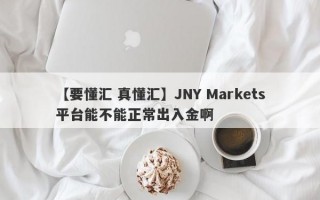 【要懂汇 真懂汇】JNY Markets平台能不能正常出入金啊
