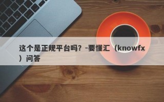 这个是正规平台吗？-要懂汇（knowfx）问答