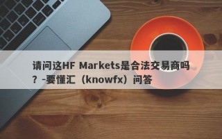 请问这HF Markets是合法交易商吗？-要懂汇（knowfx）问答