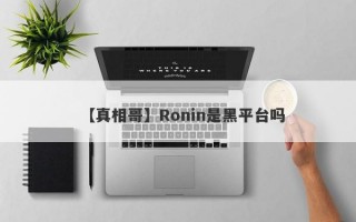 【真相哥】Ronin是黑平台吗
