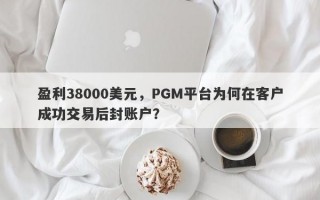 盈利38000美元，PGM平台为何在客户成功交易后封账户？