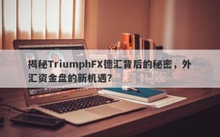 揭秘TriumphFX德汇背后的秘密，外汇资金盘的新机遇？