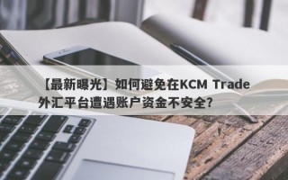 【最新曝光】如何避免在KCM Trade外汇平台遭遇账户资金不安全？