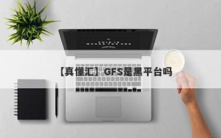 【真懂汇】GFS是黑平台吗
