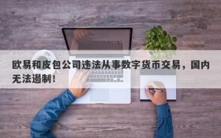 欧易和皮包公司违法从事数字货币交易，国内无法遏制！