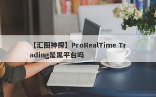 【汇圈神探】ProRealTime Trading是黑平台吗
