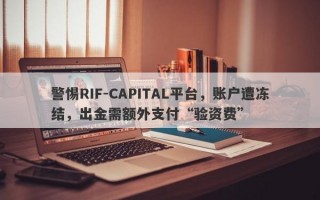 警惕RIF-CAPITAL平台，账户遭冻结，出金需额外支付“验资费”