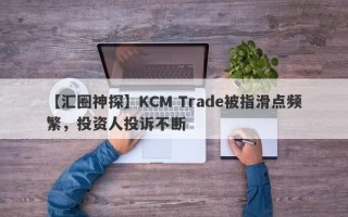 【汇圈神探】KCM Trade被指滑点频繁，投资人投诉不断