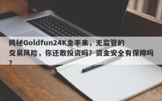 揭秘Goldfun24K金丰来，无监管的交易风险，你还敢投资吗？资金安全有保障吗？