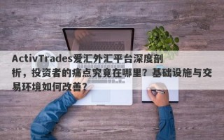 ActivTrades爱汇外汇平台深度剖析，投资者的痛点究竟在哪里？基础设施与交易环境如何改善？