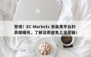 警惕！EC Markets 安盈黑平台的真相曝光，了解这些避免上当受骗！