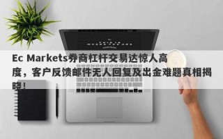 Ec Markets券商杠杆交易达惊人高度，客户反馈邮件无人回复及出金难题真相揭晓！