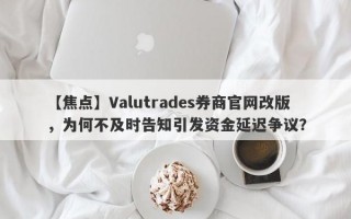 【焦点】Valutrades券商官网改版，为何不及时告知引发资金延迟争议？