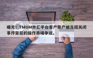 曝光！TMGM外汇平台客户账户被冻结关闭事件背后的操作市场争议。