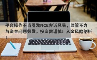 平台操作不当引发NCE客诉风暴，监管不力与资金问题频发，投资需谨慎！入金风险剖析！