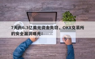 7天内6.3亿美元资金失窃，OKX交易所的安全漏洞曝光！