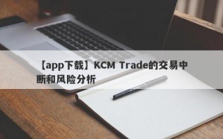 【app下载】KCM Trade的交易中断和风险分析