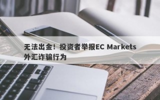 无法出金！投资者举报EC Markets外汇诈骗行为