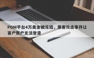 PGM平台4万美金被冻结，黑客攻击事件让客户账户无法登录