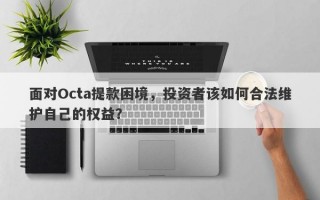 面对Octa提款困境，投资者该如何合法维护自己的权益？