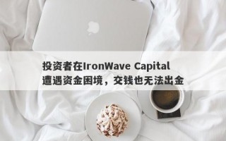 投资者在IronWave Capital遭遇资金困境，交钱也无法出金