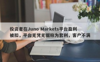 投资者在Juno Markets平台盈利被扣，平台无凭无据称为套利，客户不满