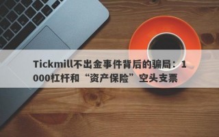 Tickmill不出金事件背后的骗局：1000杠杆和“资产保险”空头支票