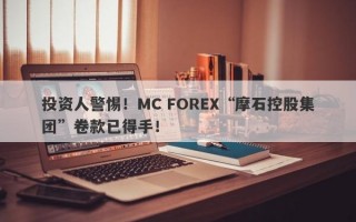 投资人警惕！MC FOREX“摩石控股集团”卷款已得手！