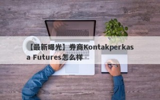 【最新曝光】券商Kontakperkasa Futures怎么样
