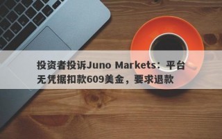 投资者投诉Juno Markets：平台无凭据扣款609美金，要求退款