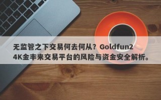 无监管之下交易何去何从？Goldfun24K金丰来交易平台的风险与资金安全解析。