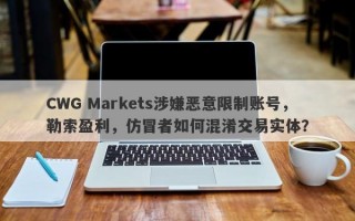 CWG Markets涉嫌恶意限制账号，勒索盈利，仿冒者如何混淆交易实体？