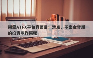 揭露ATFX平台真面目：滑点、不出金背后的投资欺诈揭秘